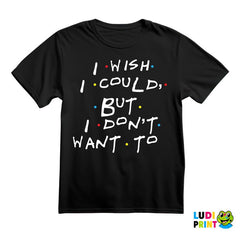 I Wish I Could But I Don't Want To - Friends - Prijatelji - Majica