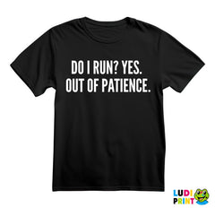 Do I Run? Yes. Out Of Patience. - Humor - Majica