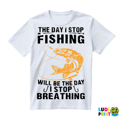 The Day I Stop Fishing Will Be The Day I Stop Breathing - Pecanje - Fishing - Majica