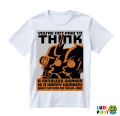You're Not Paid To Think. A Mindless Worker Is A Happy Worker! Shut Up And Do Your Job! - Futurama - Majica