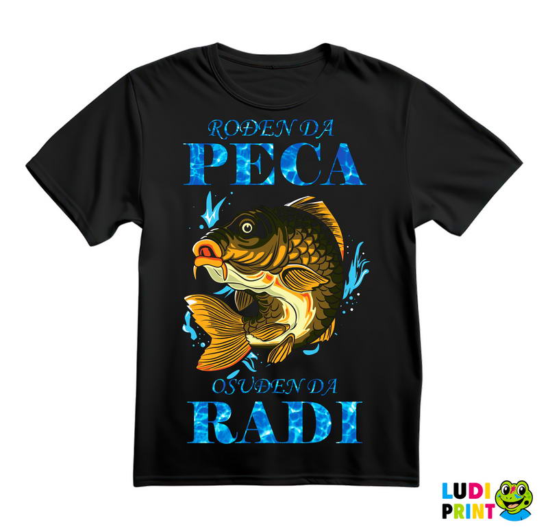 Rodjen Da Peca Osudjen Da Radi - Šaran - Pecanje - Fishing - Majica