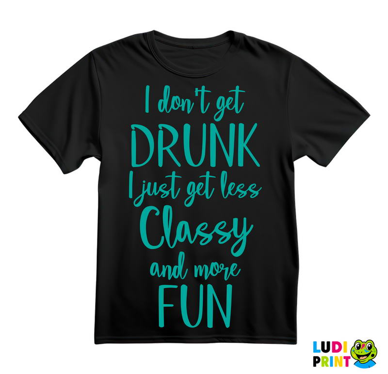 I Don't Get Drunk, I Just Get Less Classy And More Fun - Green - Humor - Majica