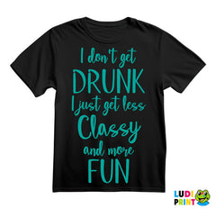 I Don't Get Drunk, I Just Get Less Classy And More Fun - Green - Humor - Majica