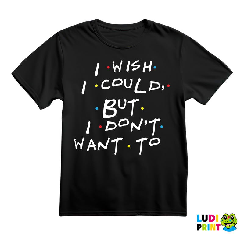 I Wish I Could But I Don't Want To - Friends - Prijatelji - Majica