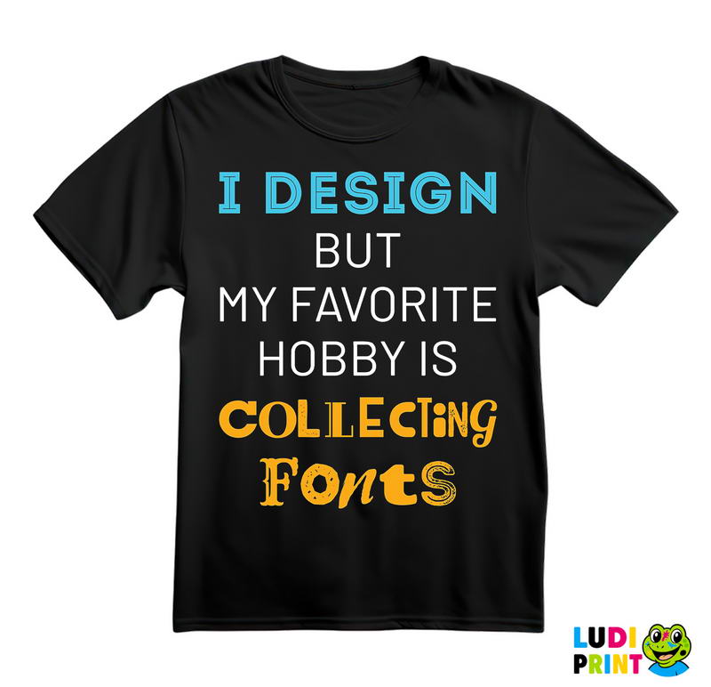 I Design, But My Favorite Hobby Is Collecting Fonts - Geek - Majica