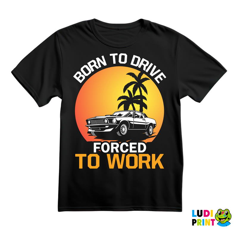 Born To Drive, Forced To Work - Kola - Auto - Majica