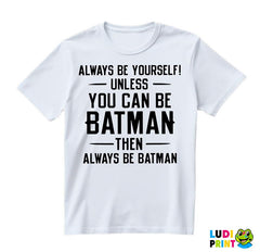 Always Be Yourself, Unless You Can Be Batman...Then Always Be Batman. - Batman - Majica
