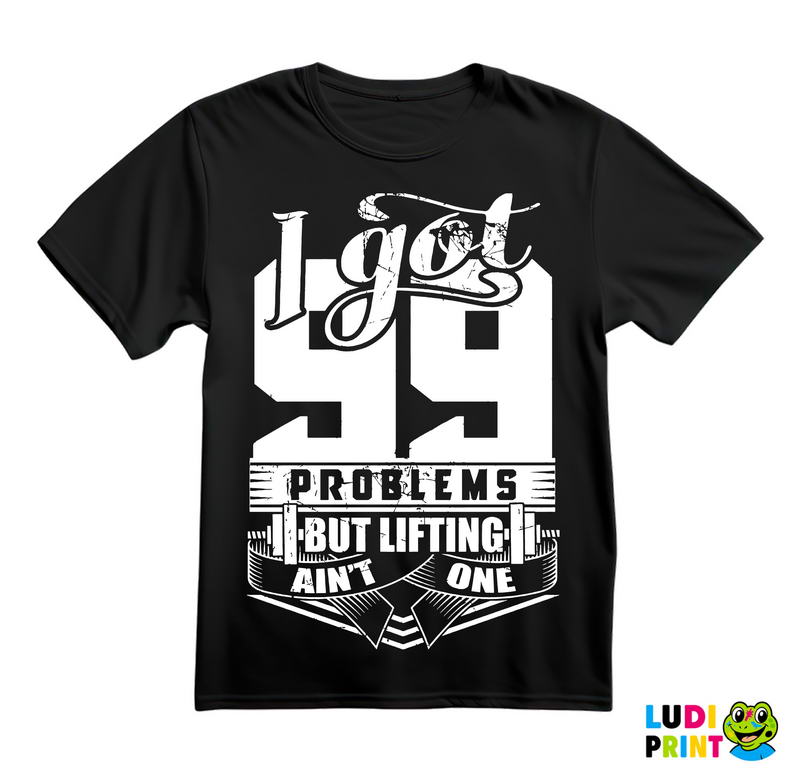 I Got 99 Problems But Lifting Ain't One - Trening - Majica