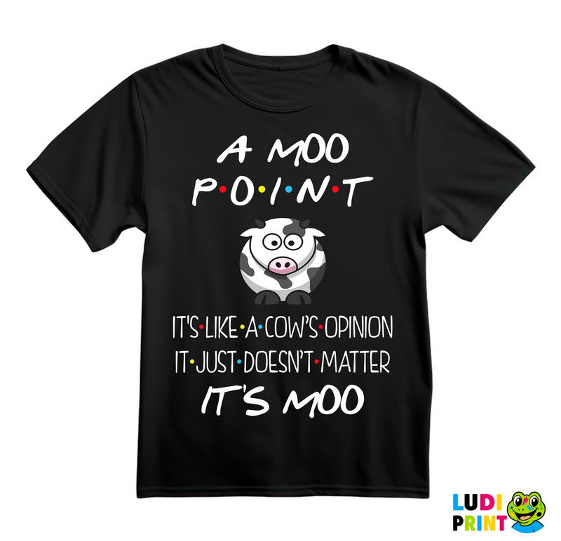 A Moo Point It's Like A Cow's Opinion It Just Doesn't Matter It's Moo - Friends - Prijatelji - Majica