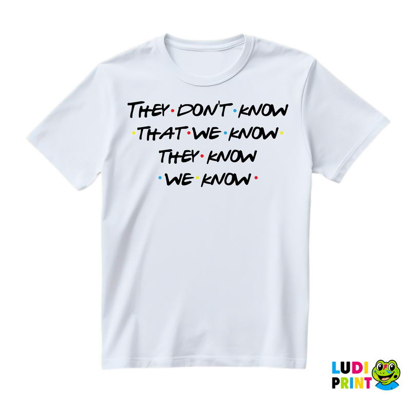 They Don't Know That We Know They Know We Know - Friends - Prijatelji - Majica