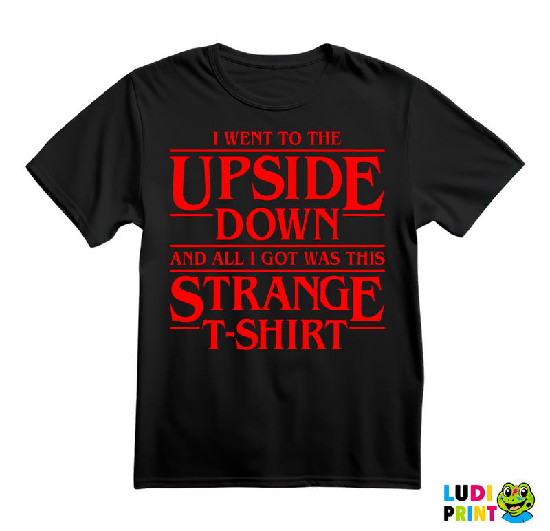 I Went To The Upside Down And All I Got Was This Strange T-Shirt - Stranger Things - Majica