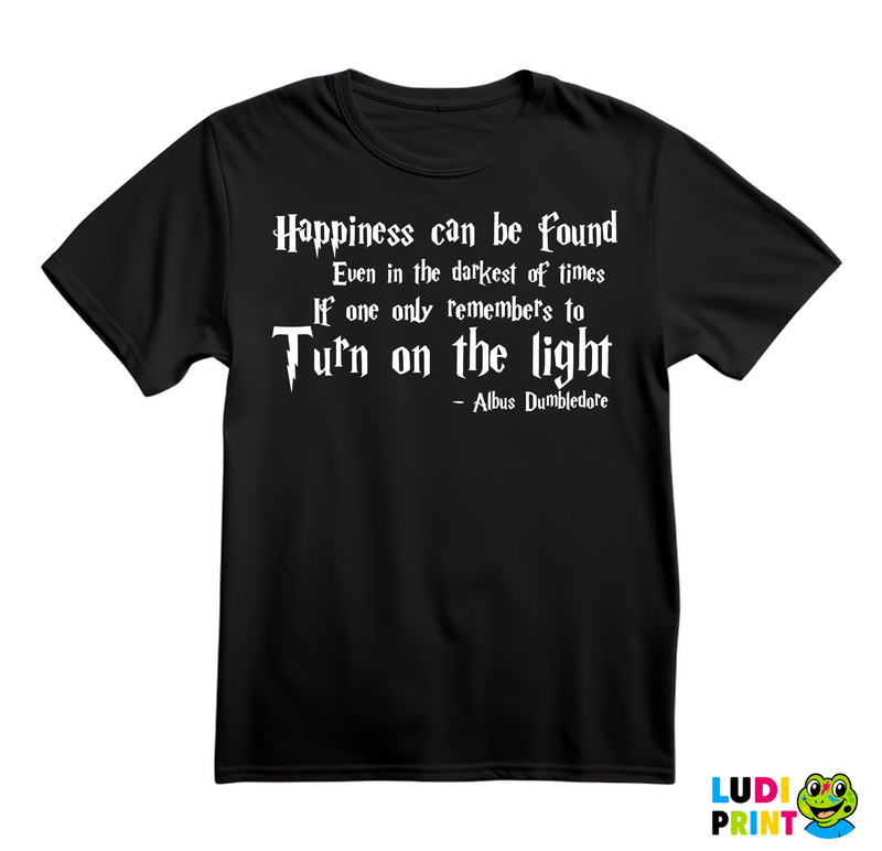 Happiness Can Be Found, Even In The Darkest Of Times, If One Only Remembers To Turn On The Light - Albus Dumbledore Quote - Harry Potter - Majica