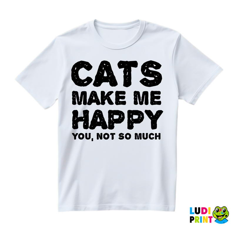 Cats Make Me Happy. You, Not So Much - Mačke - Cat - Majica