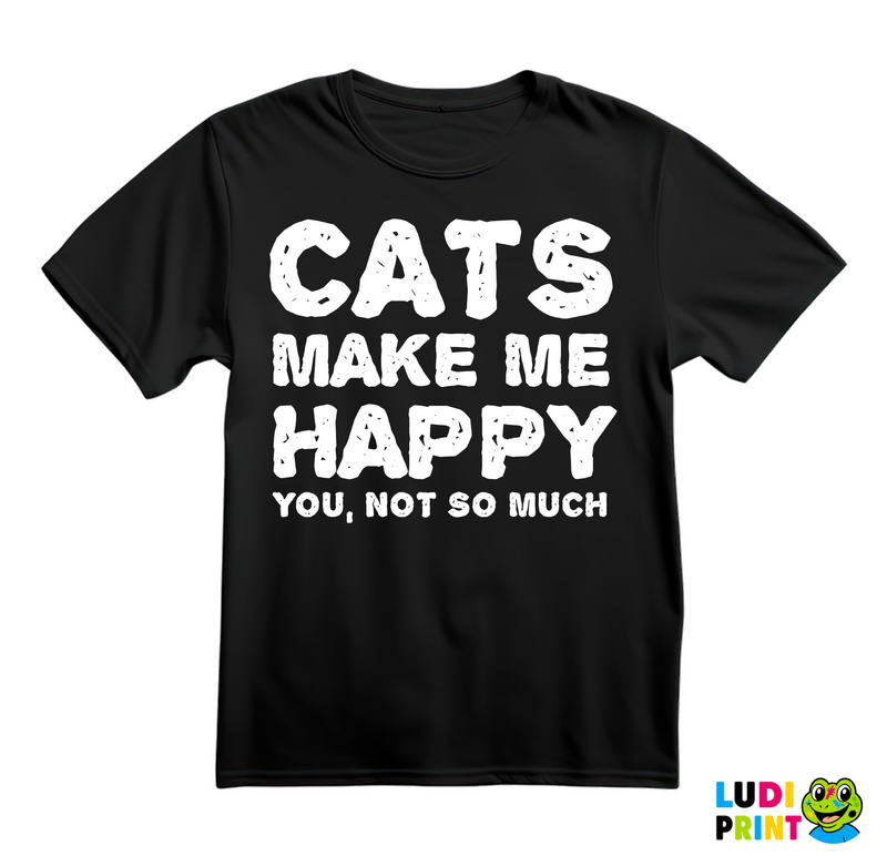 Cats Make Me Happy. You, Not So Much - Mačke - Cat - Majica
