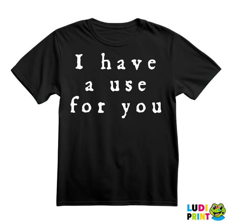 I Have A Use For You - Taboo - Majica