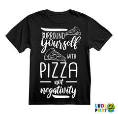 Surround Yourself With Pizza, Not Negativity - Hrana - Food - Majica