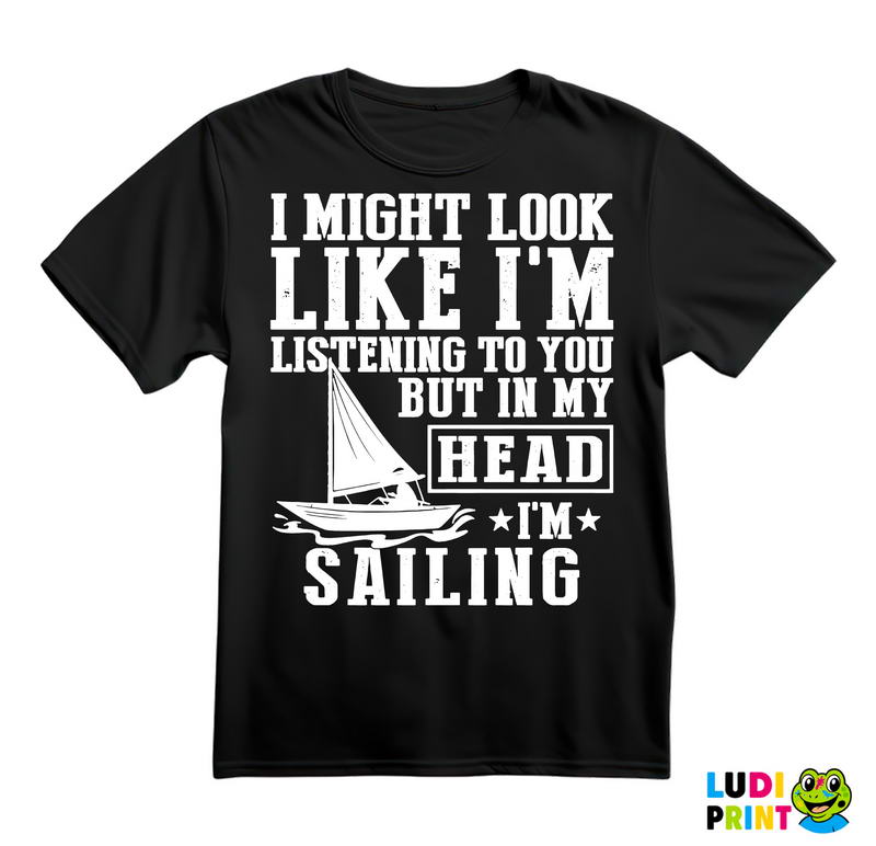 I Might Look Like I'm Listening To You, But In Mu Head I'm Sailing - Planinarenje - Kampovanje - Priroda - Nature - Majica