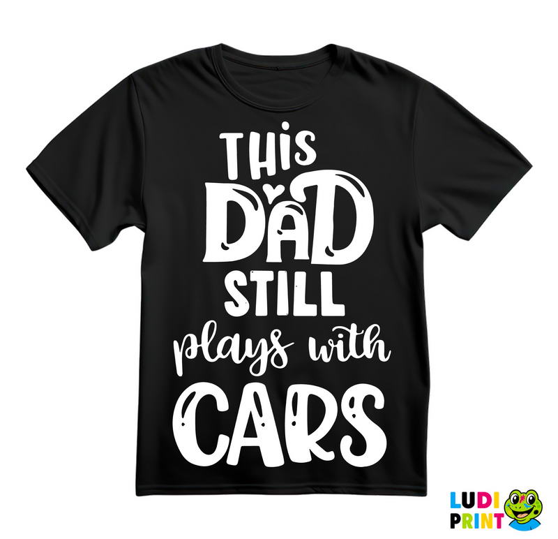 This Dad Still Plays With Cars - Auto - Majica