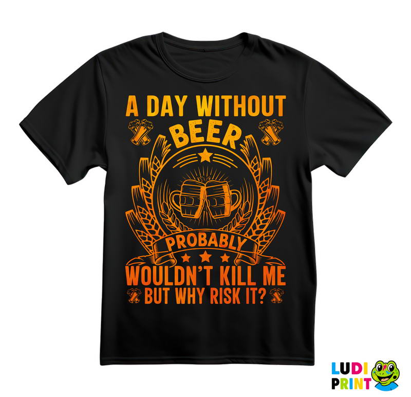 A Day Without Beer Probably Wouldn't Kill Me. But Why Risk It? Orange and Yellow - Humor - Majica