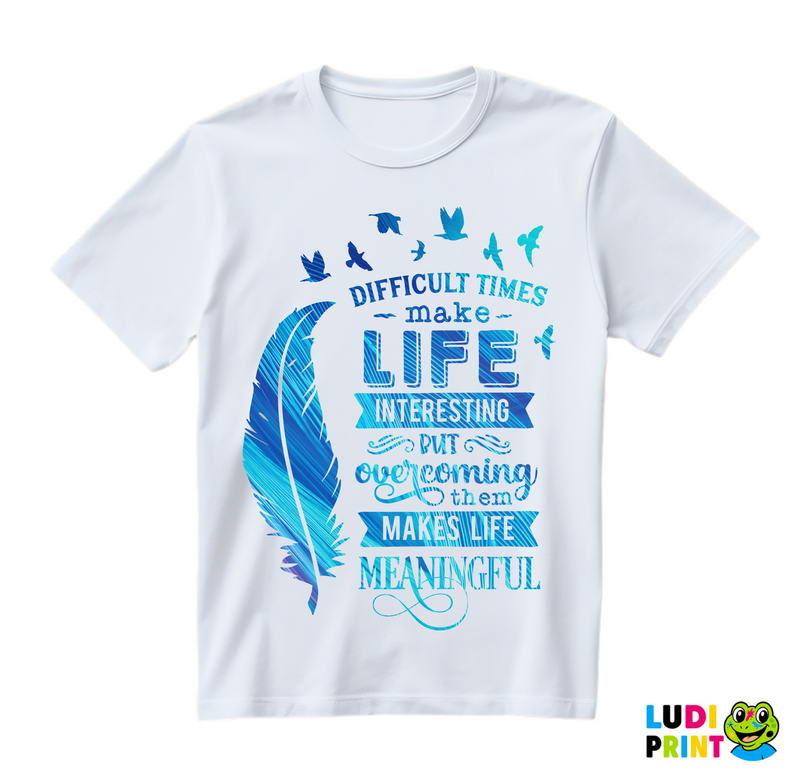 Difficult Time Make Life Interesting But Overcoming Them Makes Life Meaningful - Motivation - Quotes - Majica