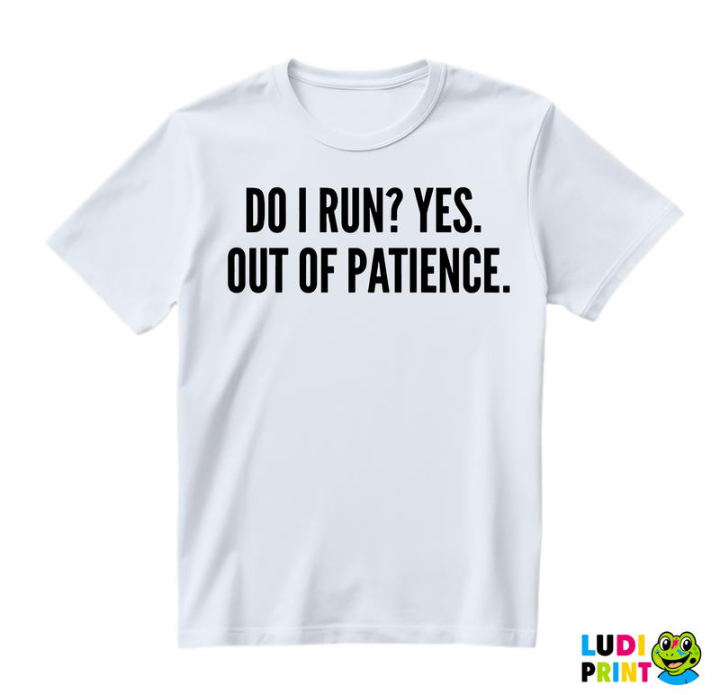 Do I Run? Yes. Out Of Patience. - Humor - Majica