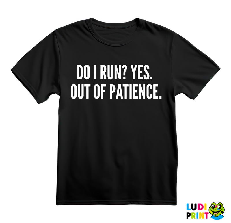 Do I Run? Yes. Out Of Patience. - Humor - Majica