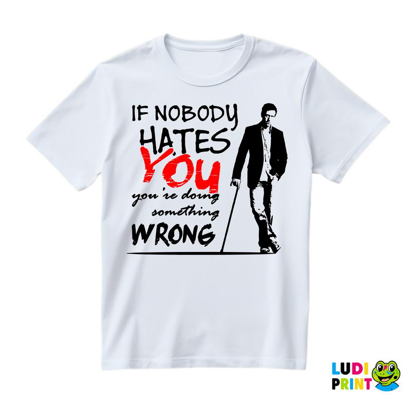 If Nobody Hates You You're Doing Something Wrong Dr - House - Majica