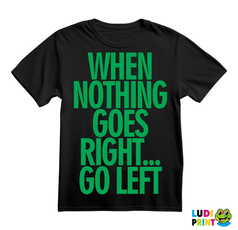 When Nothing Goes Right... Go Left - Green - Quotes - Majica