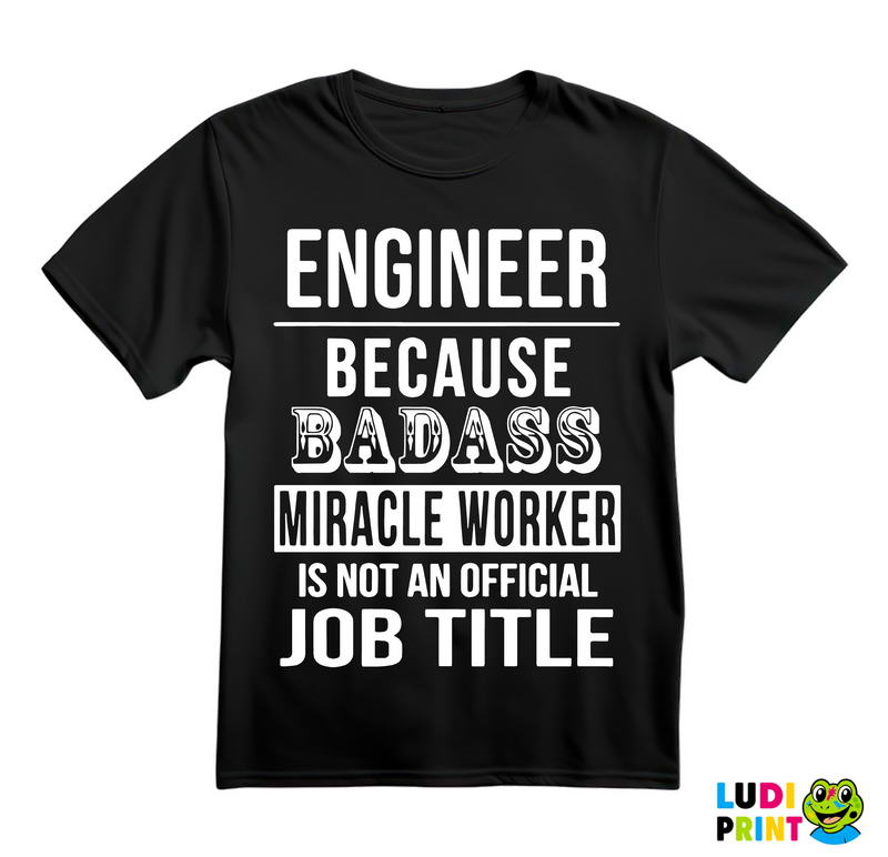 Because Badass Miriacle Worker Is Not An Official Job Title - Engineer - Majica