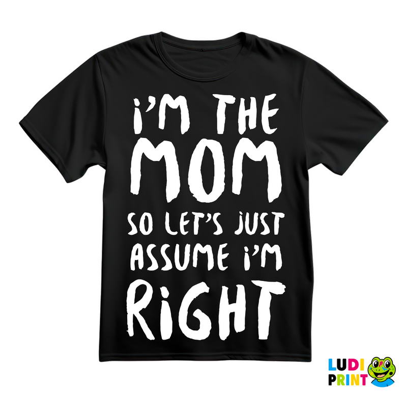 I'm The Mom So Let's Just Assume I'm Right - Mama i Tata - Ljubav - Majica