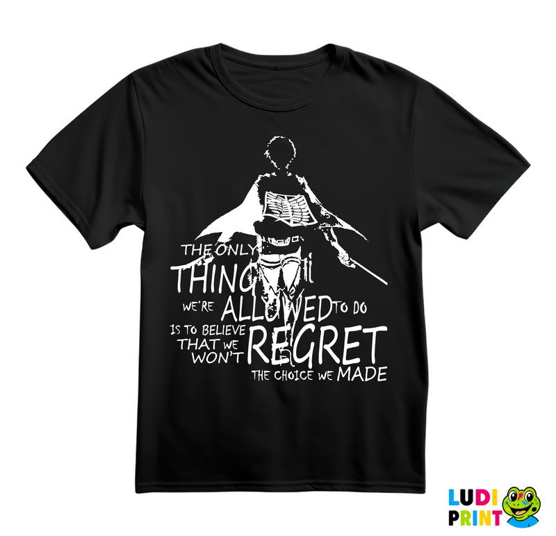The Only Thing We Are Allowed To Do Is To Believe That We Won't Regret The Choice We Made - Attack On Titan - Majica