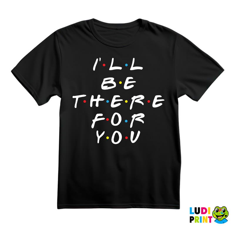 I'll Be There For You - Friends - Prijatelji - Majica