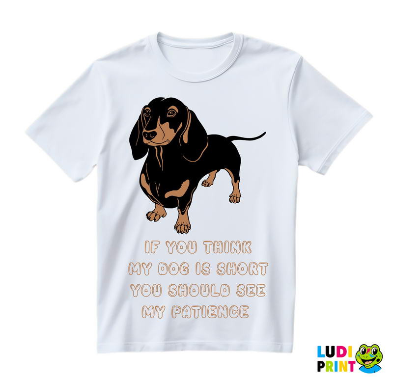 If You Think My Dog Is Short You Should See My Patience - Dachshund - Pas - Psi - Majica