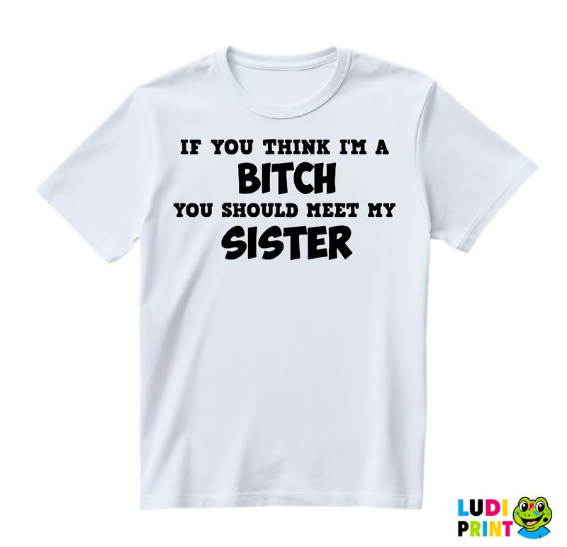 If You Think I'm A Bitch, You Should Meet My Sister - Sestre - Humor - Majica