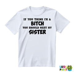 If You Think I'm A Bitch, You Should Meet My Sister - Sestre - Humor - Majica
