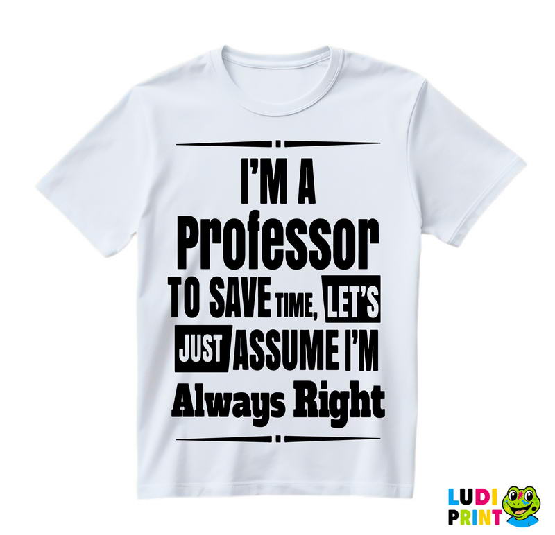 I'm A Professor To Save Time, Let's Just Assume I'm Always Right - Humor - Majica