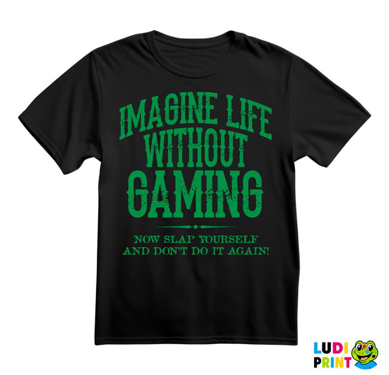Imagine Life Without Gaming - Now Slap Yourself And Don't Do It Again! - Green - Geek - Majica