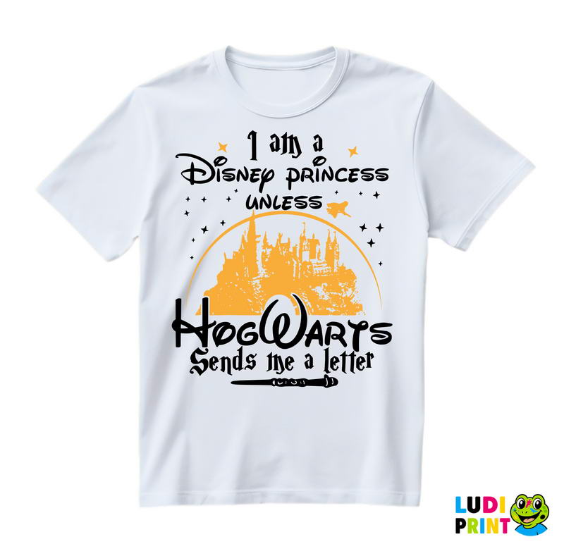 I Am A Disney Princess Unless HogWarts Sends Me A Letter - Harry Potter - Majica