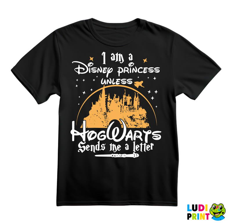 I Am A Disney Princess Unless HogWarts Sends Me A Letter - Harry Potter - Majica