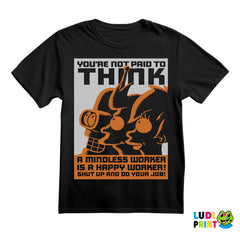 You're Not Paid To Think. A Mindless Worker Is A Happy Worker! Shut Up And Do Your Job! - Futurama - Majica