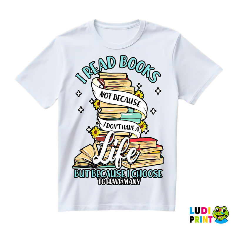 I Read Books Not Because I Don't Have A Life But Because I Choose To Have Many - Books - Čitanje - Knjige - Majica