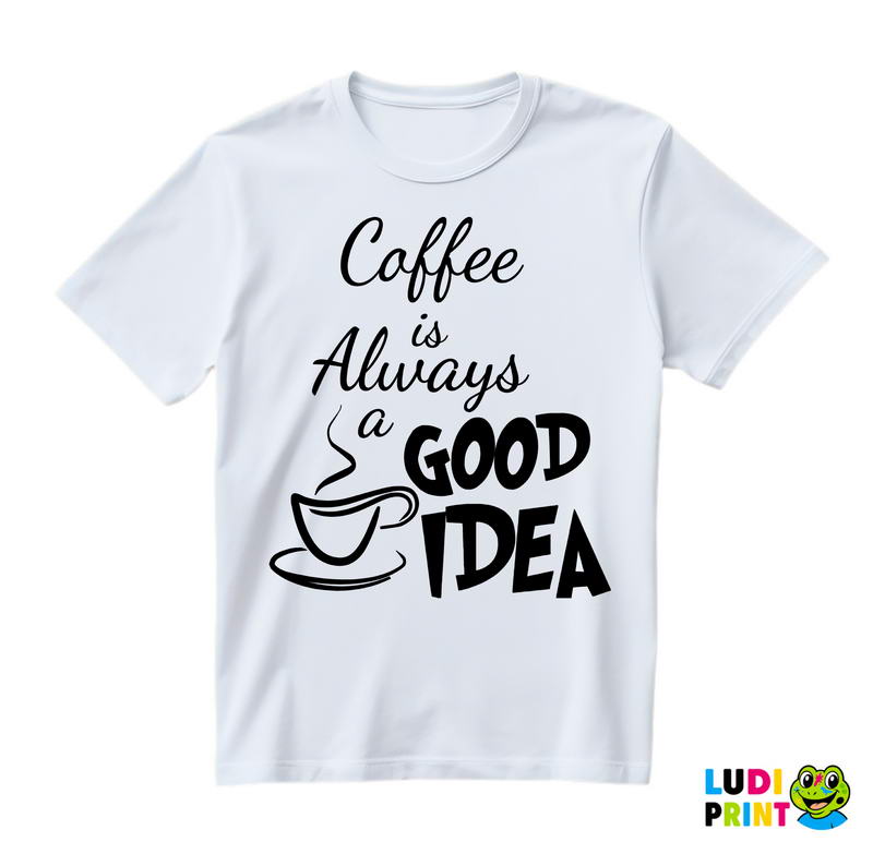 Coffee Is Always A Good Idea - Kafa - Majica